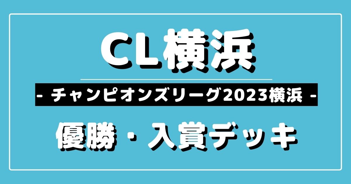 CL2023横浜】チャンピオンズリーグ2023 横浜優勝＆上位入賞デッキ 