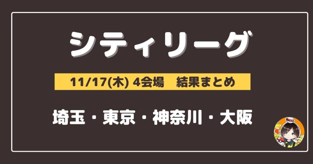 【シティリーグ】2022/11/17(木)開催分 優勝＆上位デッキまとめ(埼玉・東京・神奈川・大阪)