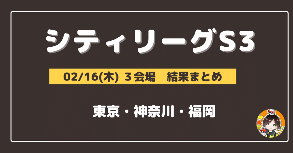 【シティリーグ】2023/02/16(木)開催分 優勝＆上位デッキまとめ(東京・神奈川・福岡)