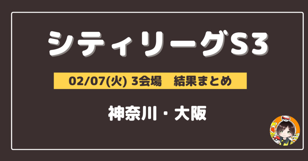 【シティリーグ】2023/02/07(火)開催分 優勝＆上位デッキまとめ(神奈川・大阪)