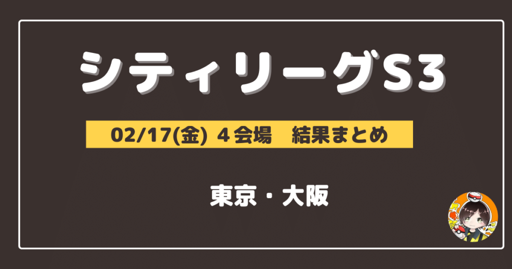 【シティリーグ】2023/02/17(金)開催分 優勝＆上位デッキまとめ(東京・大阪)